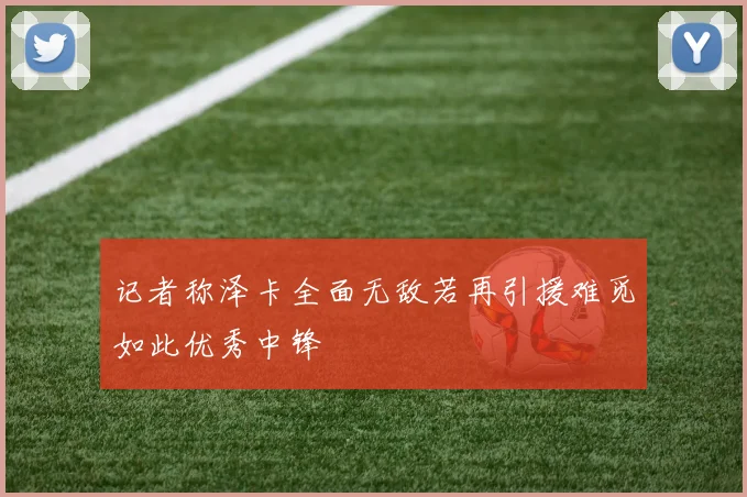 记者称泽卡全面无敌若再引援难觅如此优秀中锋