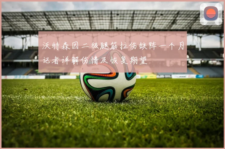 沃特森因二级腿筋拉伤缺阵一个月记者详解伤情及恢复期望