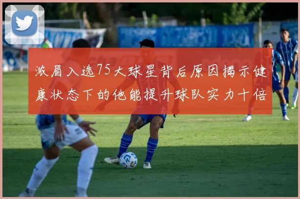 浓眉入选75大球星背后原因揭示健康状态下的他能提升球队实力十倍