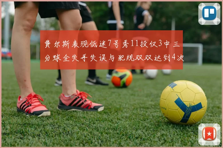 费尔斯表现低迷7号秀11投仅3中三分球全失手失误与犯规双双达到4次