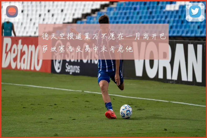 德天空报道莱万不愿在一月离开巴萨坎塞洛交易中未考虑他
