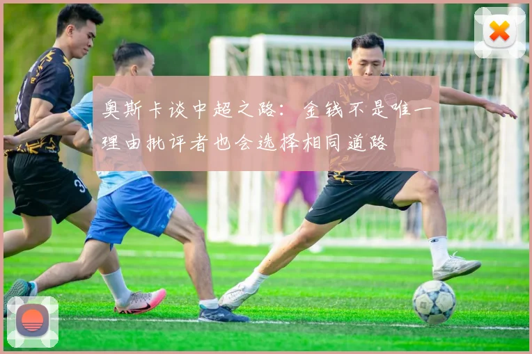 奥斯卡谈中超之路：金钱不是唯一理由批评者也会选择相同道路